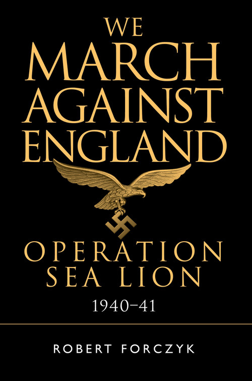 We March Against England (Operation Sea Lion, 1940-41) by Robert Forczyk, 9781472829832