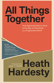 All Things Together (How Apprenticeship to Jesus Is the Way of Flourishing in a Fragmented World) by Heath Hardesty, Jon Tyson, 9780593602621