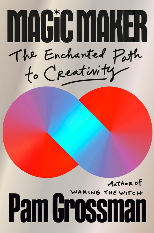 Magic Maker (The Enchanted Path to Creativity) by Pam Grossman, 9780593832363