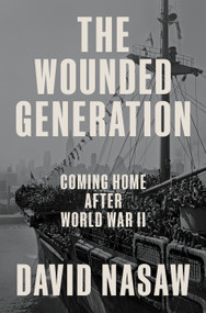 The Wounded Generation (Coming Home After World War II) by David Nasaw, 9780593298695