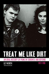 Treat Me Like Dirt (An Oral History of Punk in Toronto and Beyond 1977-1981) by Liz Worth, 9781770410671