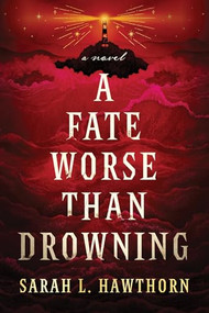 A Fate Worse Than Drowning (A Novel) by Sarah L. Hawthorn, 9781464238147