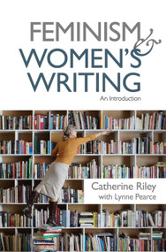Feminism and Women's Writing (An Introduction) by Catherine Riley, Lynne Pearce, 9781474415606