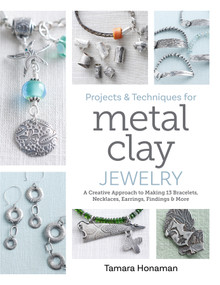 Projects and Techniques for Metal Clay Jewelry (A Creative Approach to Making 13 Bracelets, Necklaces, Earrings, Findings and More) by Tamara Honaman, 9780764369605