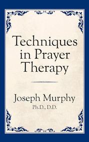 Techniques in Prayer Therapy by Dr. Joseph Murphy, 9781722501402