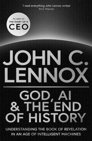 God, AI and the End of History (Understanding the Book of Revelation in an Age of Intelligent Machines) by John C. Lennox, 9780281091287