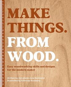 Make Things. From Wood (Easy woodworking skills and designs for the modern maker) by Annabelle June Buckland, 9781446315736