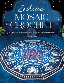Zodiac Mosaic Crochet (A celestial guide to overlay colorwork) by Alexis Sixel, 9781446315767