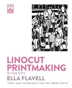 Linocut Printmaking in the City (Tools and Techniques for the Urban Artist) by Ella Flavell, 9781446315668
