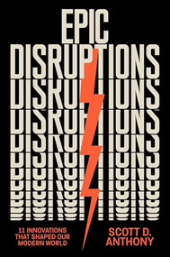 Epic Disruptions (11 Innovations That Shaped Our Modern World) by Scott D. Anthony, 9781647829711