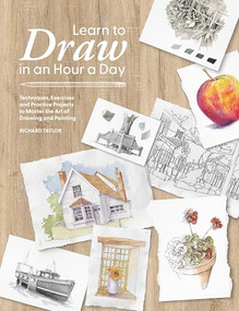 Learn to Draw in an Hour a Day (Techniques, Exercises and Practice Projects to Master the Art of Drawing and Painting) by Richard Taylor, 9781446315873