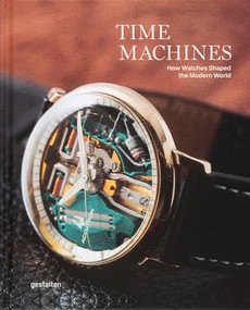 Time Machines (How Watches Shaped the Modern World) by gestalten, Blake Z. Rong, Sean Paul Lorentzen, 9783967041866