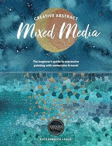 Creative Abstract Mixed Media (The beginner's guide to expressive painting with watercolor and more!) by Kate Rebecca Leach, 9781446315613
