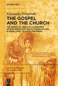 The Gospel and the Church (The Words of Jesus in the Process of Ecclesiastical Institutionalization in Rome (First to Fifth Centuries)) by Emanuela Prinzivalli, 9783111573977