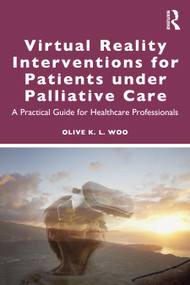 Virtual Reality Interventions for Patients Under Palliative Care (A Practical Guide for Healthcare Professionals) by Olive K. L. Woo, 9781032854670