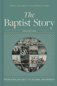 The Baptist Story, 2nd Edition (From English Sect to Global Movement) by Anthony L. Chute, Nathan A. Finn, Michael A. G. Haykin, 9781430087144
