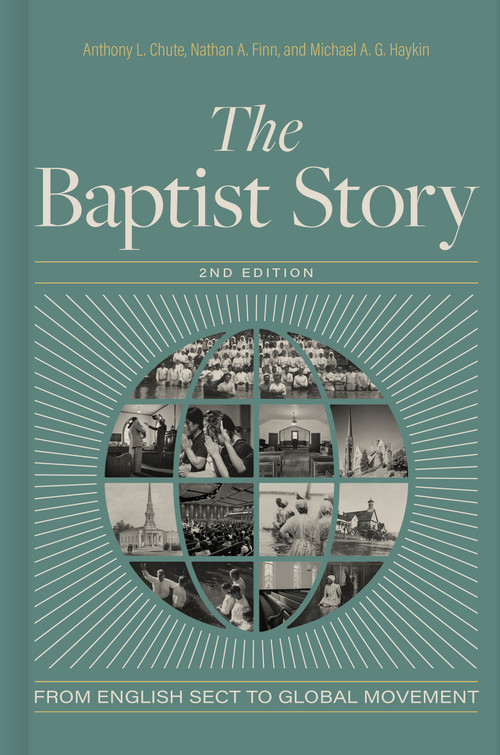 The Baptist Story, 2nd Edition (From English Sect to Global Movement) by Anthony L. Chute, Nathan A. Finn, Michael A. G. Haykin, 9781430087144