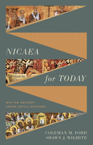 Nicaea for Today (Why an Ancient Creed (Still) Matters) by Coleman M. Ford, Shawn Wilhite, 9781430091547
