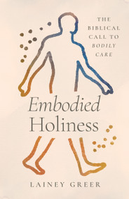 Embodied Holiness (The Biblical Call to Bodily Care) by Lainey Greer, 9781430093947