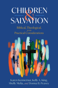 Children and Salvation (Biblical, Theological, and Practical Considerations) by Karen Kennemur, Kelly A. King, Shelly Melia, Donna B. Peavey, 9798384510604
