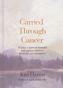Carried Through Cancer (70 Days of Spiritual Strength from Cancer Fighters, Survivors, and Caregivers) by Kim Harms, 9798384513308
