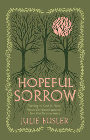 Hopeful Sorrow (Turning to God in Hope When Childhood Wounds Have You Turning Away) by Julie Busler, 9798384517337