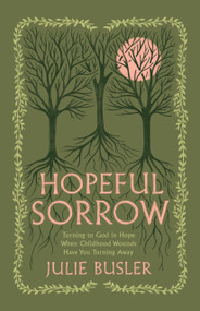 Hopeful Sorrow (Turning to God in Hope When Childhood Wounds Have You Turning Away) by Julie Busler, 9798384517337