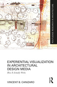 Experiential Visualization in Architectural Design Media (How It Actually Works) by Vincent B. Canizaro, 9781032357119
