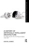 A History of Artificially Intelligent Architecture (Case Studies from the USA, UK, Europe and Japan, 1949-1987) by Danyal Ahmed, 9781032513607