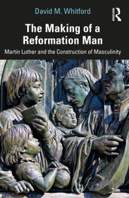 The Making of a Reformation Man (Martin Luther and the Construction of Masculinity) by David M. Whitford, 9781032879024