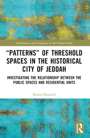 “Patterns” of Threshold Spaces in the Historical City of Jeddah (Investigating the Relationship Between the Public Spaces and Residential Units) by Basma Massoud, 9781032389523