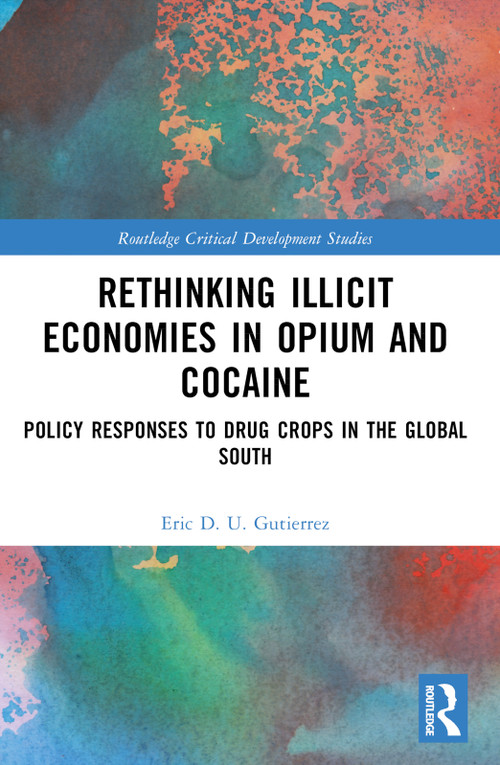 Rethinking Illicit Economies in Opium and Cocaine (Policy Responses to Drug Crops in the Global South) by Eric D. U. Gutierrez, 9781032500416