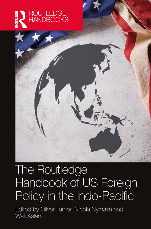 The Routledge Handbook of US Foreign Policy in the Indo-Pacific by Oliver Turner, Nicola Nymalm, Wali Aslam, 9781032396538