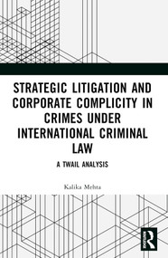 Strategic Litigation and Corporate Complicity in Crimes Under International Law (A TWAIL Analysis) by Kalika Mehta, 9781032520650