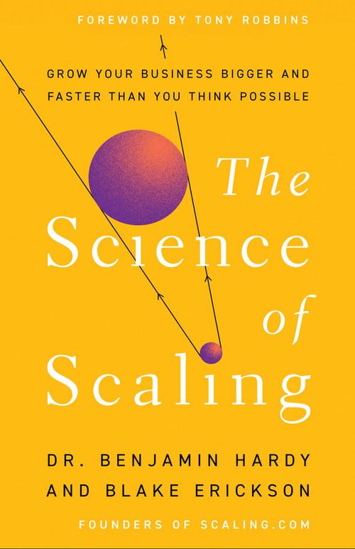 The Science of Scaling (Grow Your Business Bigger and Faster Than You Think Possible) by Dr. Benjamin Hardy, Blake Erickson, Tony Robbins, 9781401967635