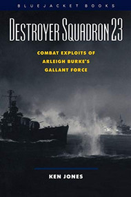 Destroyer Squadron 23 (Combat Exploits of Arleigh Burke's Gallant Force) by Ken Jones, 9781557504128