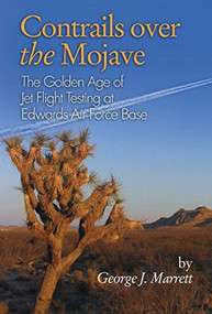 Contrails over the Mojave (The Golden Age of Jet Flight Testing at Edwards Air Force Base) by George J Marrett, 9781612514277