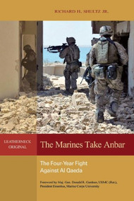 The Marines Take Anbar (The Four-Year Fight Against al Qaeda) by Richard H. Shultz, Donald R. Gardner, 9781682472088