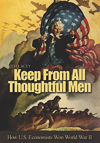 Keep from All Thoughtful Men (How U.S. Economists Won World War II) by James G. Lacey, 9781682479483