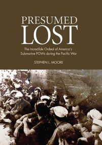 Presumed Lost (The Incredible Ordeal of America's Submarine POWs during the Pacific War) by Stephen L. Moore, 9781682476734