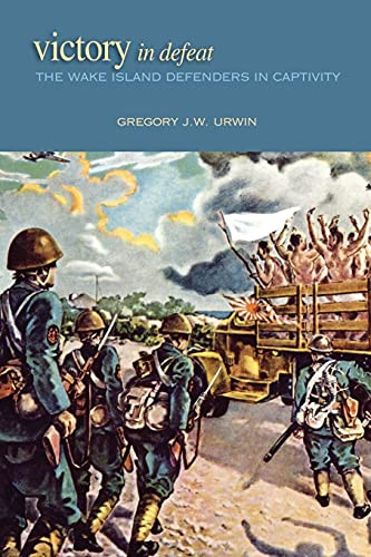 Victory in Defeat (The Wake Island Defenders in Captivity, 1941-1945) by Gregory Urwin, 9781682476703