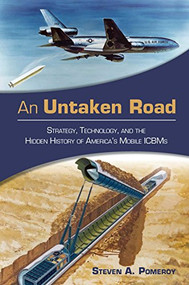 An Untaken Road (Strategy, Technology, and the Hidden History of America's Mobile ICBMs) by Steven A Pomeroy, 9781682476529