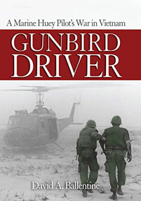 Gunbird Driver (A Marine Huey Pilot's War in Vietnam) by David A Ballentine, 9781682476574