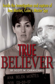 True Believer (Inside the Investigation and Capture of Ana Montes, Cuba's Master Spy) by Scott Carmichael, 9781591141075