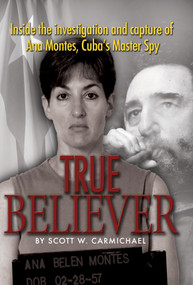 True Believer (Inside the Investigation and Capture of Ana Montes, Cuba's Master Spy) - 9781682479339 by Scott Carmichael, 9781682479339