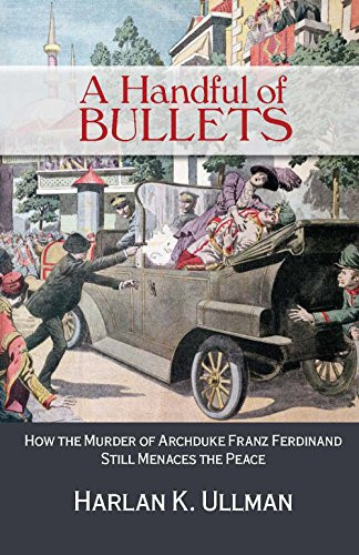 A Handful of Bullets (How the Murder of Archduke Franz Ferdinand Still Menaces the Peace) by Harlan Ullman, 9781682476543