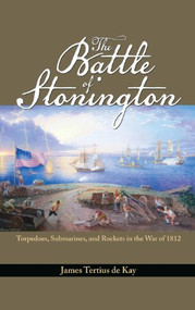 The Battle of Stonington (Torpedoes, Submarines, and Rockets in the War of 1812) by James Tertius De Kay, 9781591142027