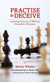 Practise to Deceive (Learning Curves of Military Deception Planners) by Estate of Barton Whaley, A. Denis Clift, Susan Stratton Aykrord, 9781682476420