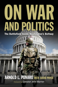 On War and Politics (The Battlefield Inside Washington's Beltway) - 9781682479414 by Arnold L. Punaro, David C Poyer, John Warner, 9781682479414
