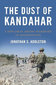 The Dust of Kandahar (A Diplomat Among Warriors in Afghanistan) by Jonathan Addleton, 9781682470794